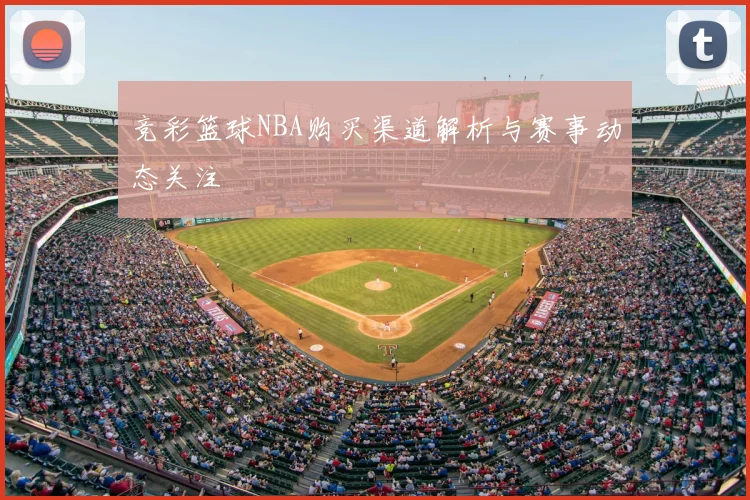 竞彩篮球NBA购买渠道解析与赛事动态关注