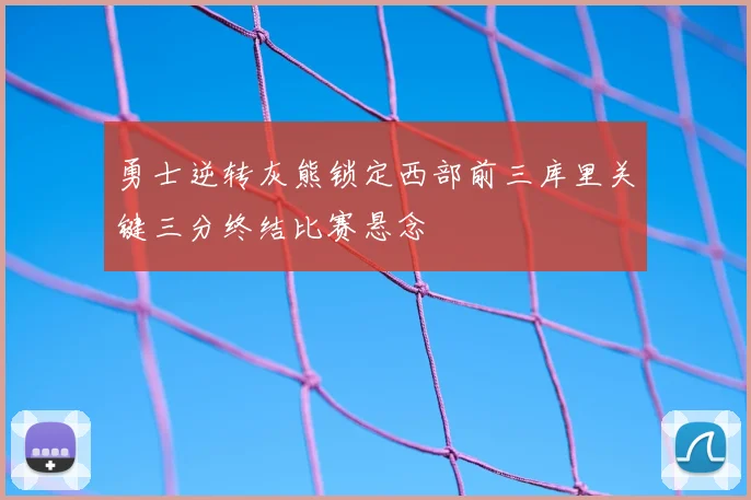 勇士逆转灰熊锁定西部前三库里关键三分终结比赛悬念