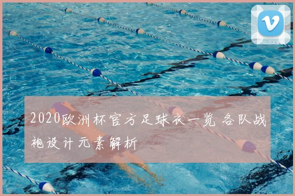 2020欧洲杯官方足球衣一览 各队战袍设计元素解析