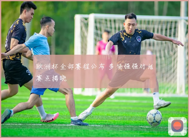 欧洲杯全部赛程公布 多场强强对话赛点揭晓