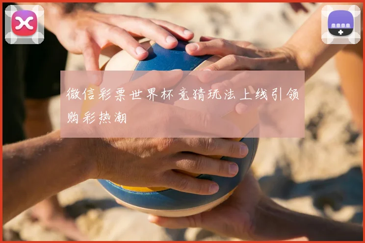 微信彩票世界杯竞猜玩法上线引领购彩热潮
