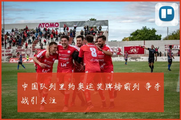 中国队列里约奥运奖牌榜前列 争夺战引关注