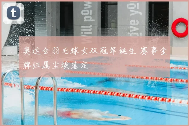 奥运会羽毛球女双冠军诞生 赛事金牌归属尘埃落定