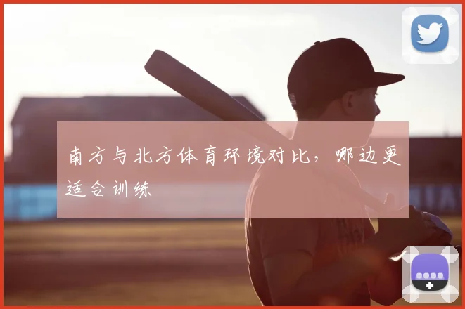 南方与北方体育环境对比,哪边更适合训练