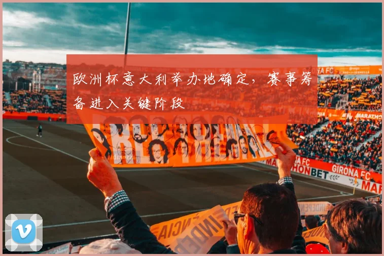 欧洲杯意大利举办地确定，赛事筹备进入关键阶段