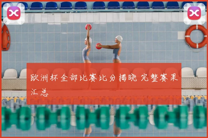 欧洲杯全部比赛比分揭晓 完整赛果汇总