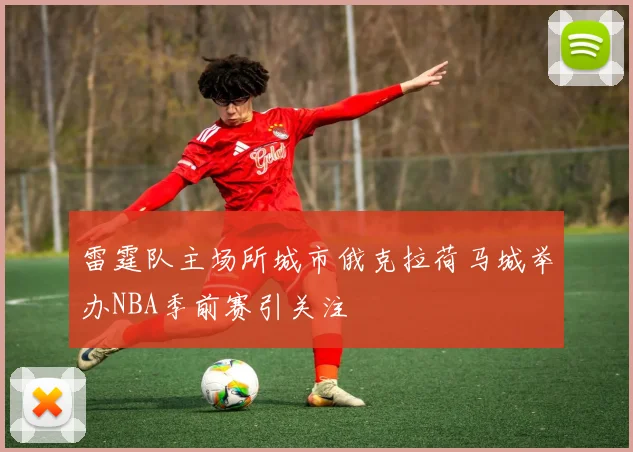 雷霆队主场所城市俄克拉荷马城举办NBA季前赛引关注