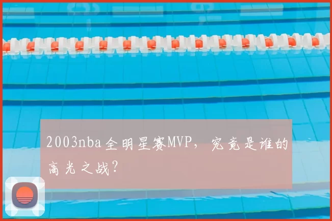 2003nba全明星赛MVP，究竟是谁的高光之战？