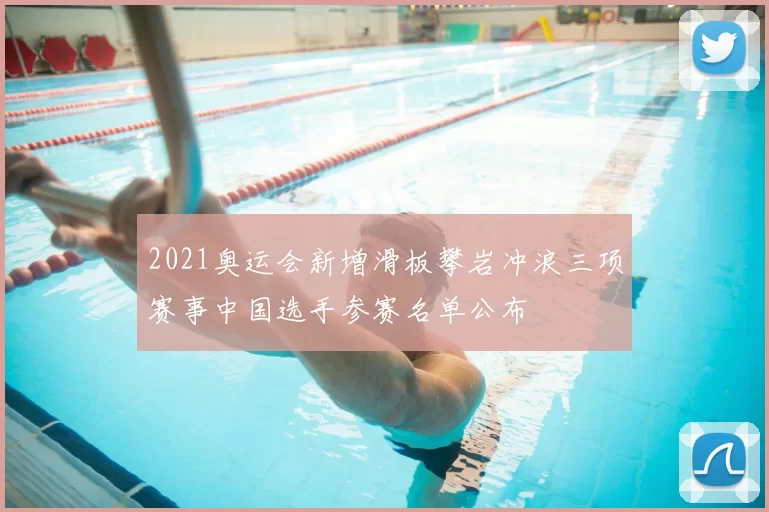 2021奥运会新增滑板攀岩冲浪三项赛事中国选手参赛名单公布