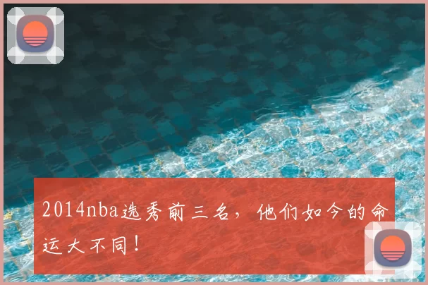 2014nba选秀前三名，他们如今的命运大不同！