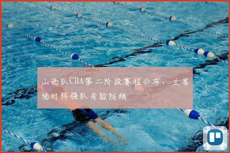 山西队CBA第二阶段赛程公布，主客场对阵强队考验防线