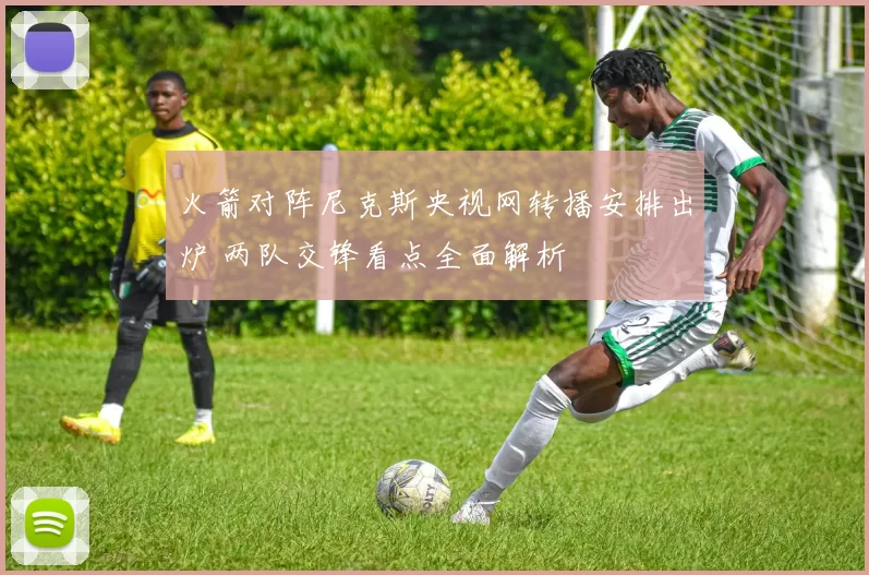 火箭对阵尼克斯央视网转播安排出炉 两队交锋看点全面解析