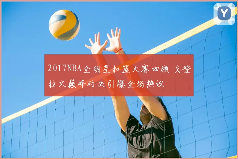 2017NBA全明星扣篮大赛回顾 戈登拉文巅峰对决引爆全场热议