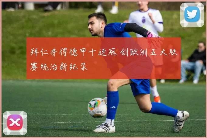 拜仁夺得德甲十连冠 创欧洲五大联赛统治新纪录