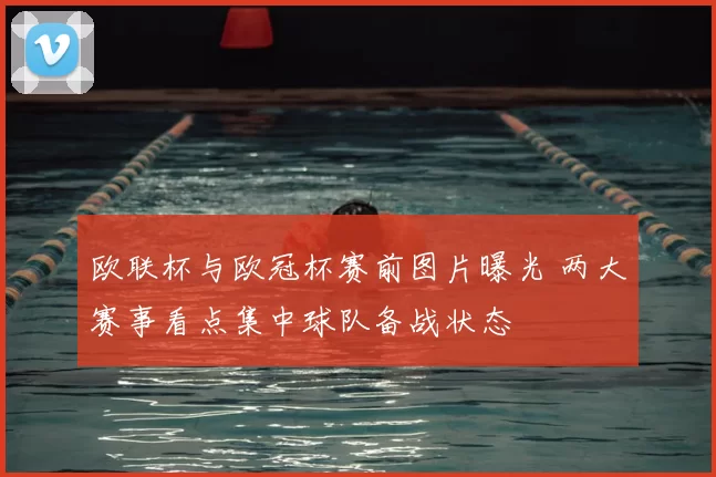 欧联杯与欧冠杯赛前图片曝光 两大赛事看点集中球队备战状态