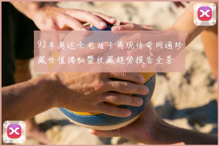 92年奥运会电话卡再现传奇网通珍藏价值揭秘暨收藏趋势报告全景
