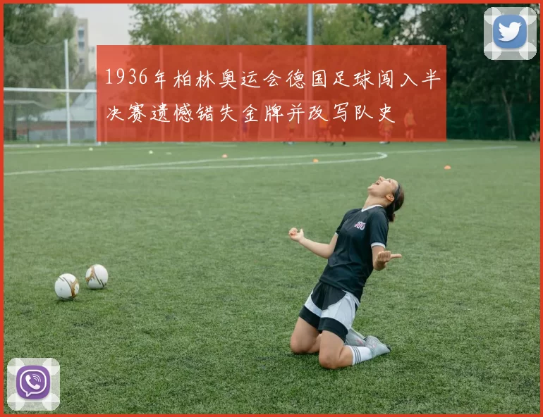 1936年柏林奥运会德国足球闯入半决赛遗憾错失金牌并改写队史