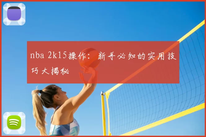 nba 2k15操作：新手必知的实用技巧大揭秘