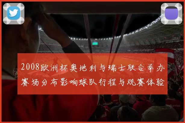 2008欧洲杯奥地利与瑞士联合举办赛场分布影响球队行程与观赛体验