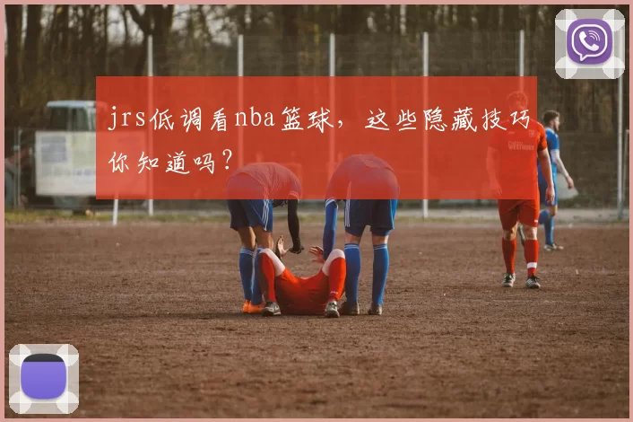 jrs低调看nba篮球，这些隐藏技巧你知道吗？