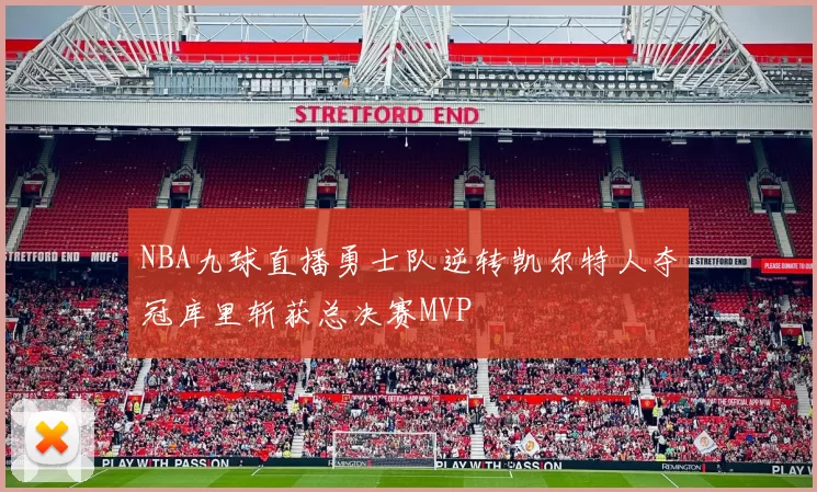 NBA九球直播勇士队逆转凯尔特人夺冠库里斩获总决赛MVP