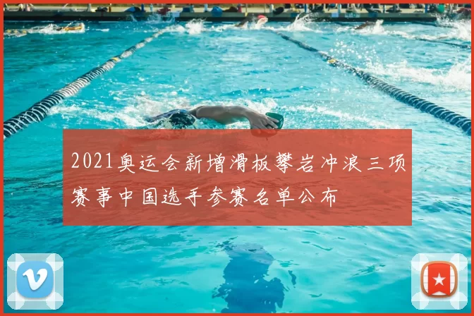 2021奥运会新增滑板攀岩冲浪三项赛事中国选手参赛名单公布