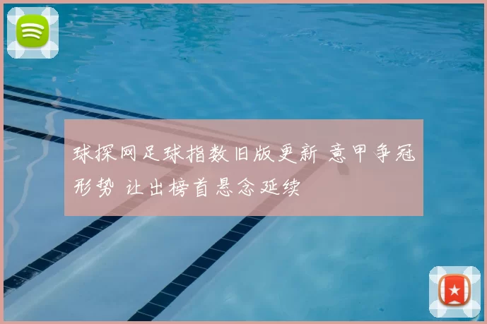 球探网足球指数旧版更新 意甲争冠形势 让出榜首悬念延续