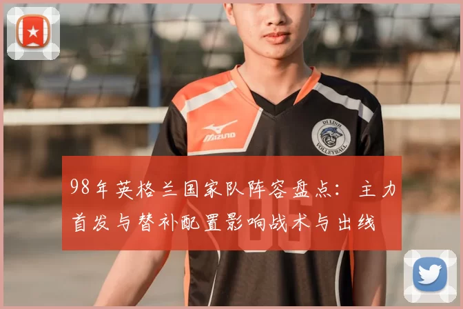 98年英格兰国家队阵容盘点：主力首发与替补配置影响战术与出线