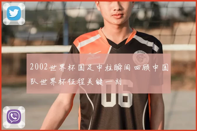 2002世界杯国足中柱瞬间回顾中国队世界杯征程关键一刻
