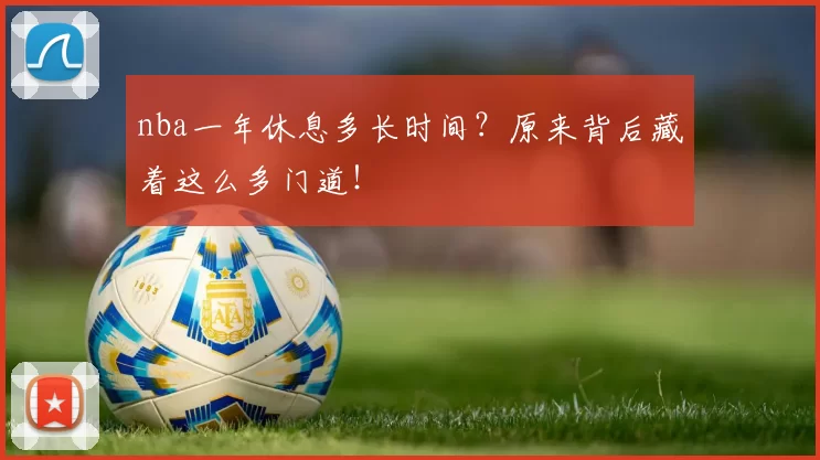 nba一年休息多长时间？原来背后藏着这么多门道！