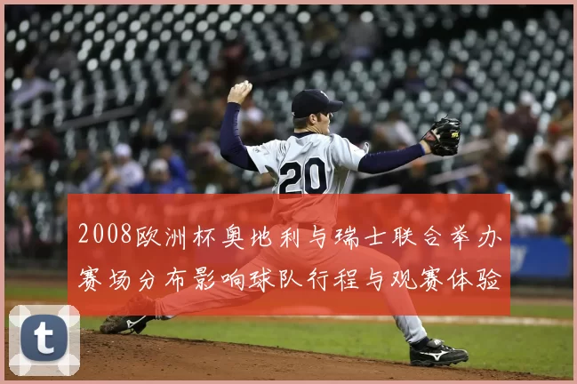2008欧洲杯奥地利与瑞士联合举办赛场分布影响球队行程与观赛体验