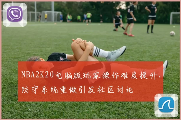 NBA2K20电脑版玩家操作难度提升，防守系统重做引发社区讨论