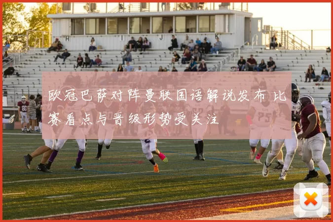 欧冠巴萨对阵曼联国语解说发布 比赛看点与晋级形势受关注