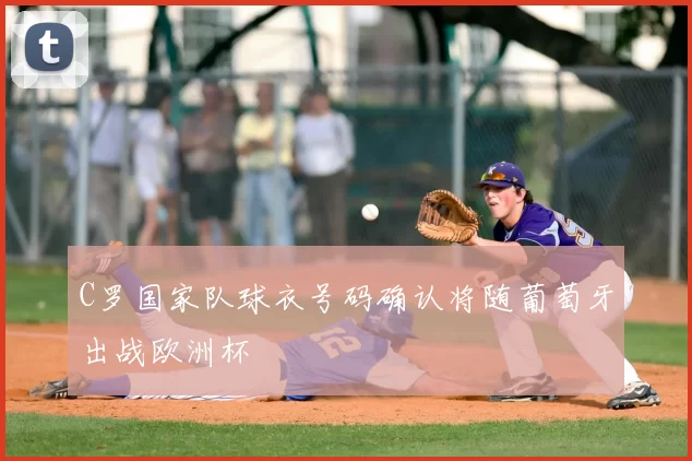 C罗国家队球衣号码确认将随葡萄牙出战欧洲杯