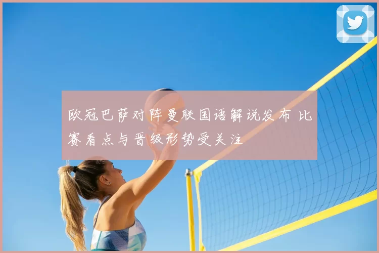 欧冠巴萨对阵曼联国语解说发布 比赛看点与晋级形势受关注