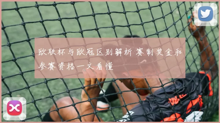 欧联杯与欧冠区别解析 赛制奖金和参赛资格一文看懂