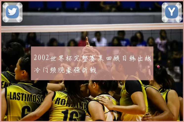 2002世界杯完整赛果回顾日韩出线冷门频现豪强折戟