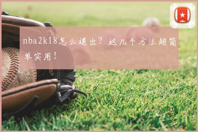 nba2k18怎么退出?这几个方法超简单实用!