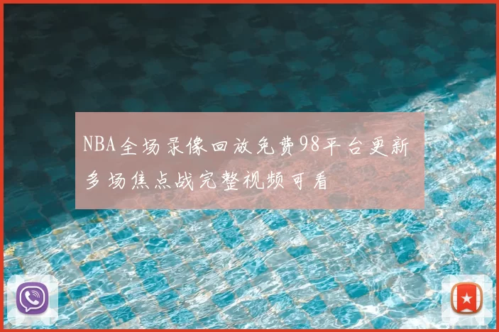 NBA全场录像回放免费98平台更新 多场焦点战完整视频可看