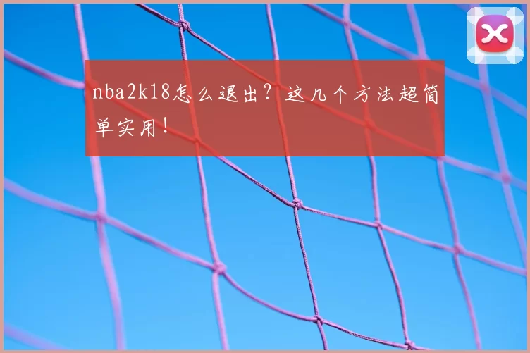 nba2k18怎么退出？这几个方法超简单实用！