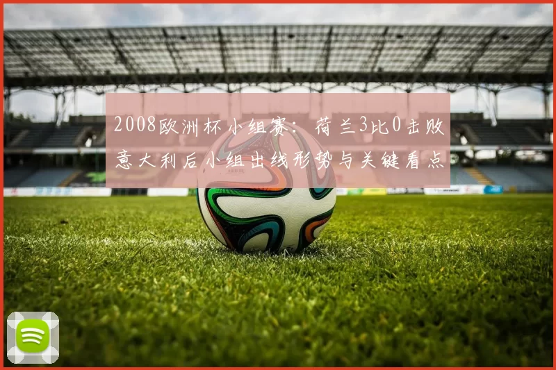 2008欧洲杯小组赛:荷兰3比0击败意大利后小组出线形势与关键看点
