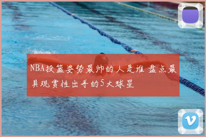 NBA投篮姿势最帅的人是谁 盘点最具观赏性出手的5大球星