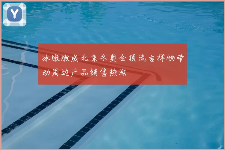 冰墩墩成北京冬奥会顶流吉祥物带动周边产品销售热潮