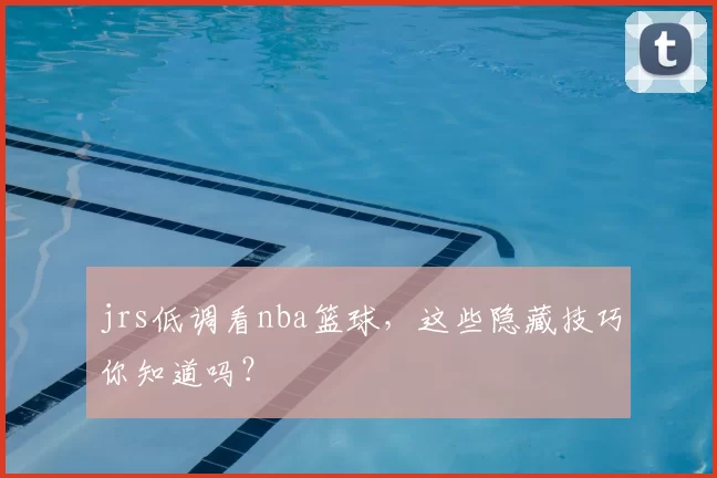 jrs低调看nba篮球,这些隐藏技巧你知道吗?