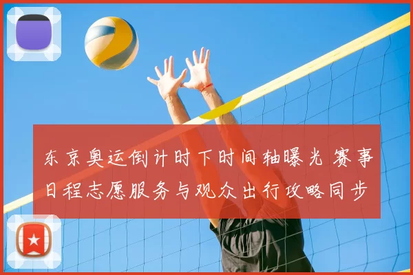 东京奥运倒计时下时间轴曝光 赛事日程志愿服务与观众出行攻略同步