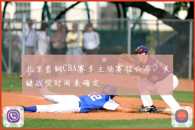 北京首钢CBA赛季主场赛程公布,关键战役时间表确定