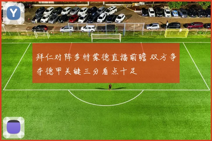 拜仁对阵多特蒙德直播前瞻 双方争夺德甲关键三分看点十足