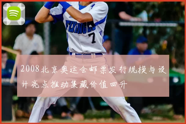 2008北京奥运会邮票发行规模与设计亮点推动集藏价值回升