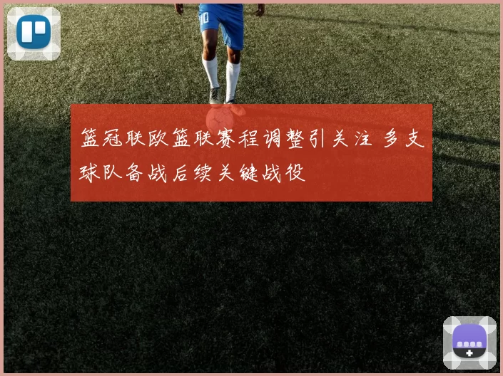 篮冠联欧篮联赛程调整引关注 多支球队备战后续关键战役