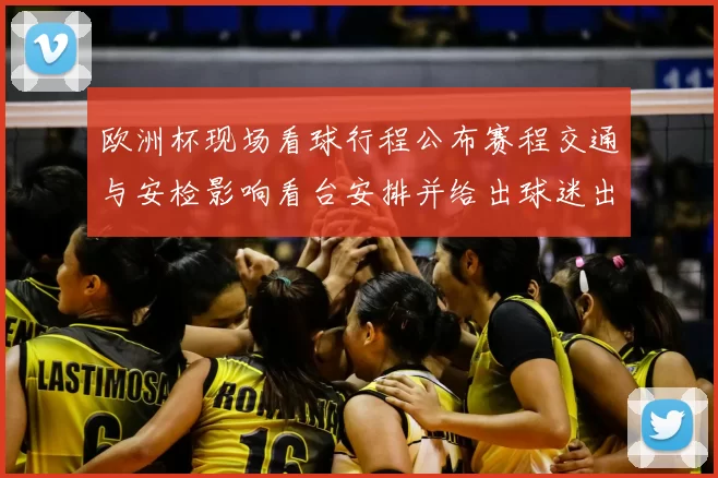 欧洲杯现场看球行程公布赛程交通与安检影响看台安排并给出球迷出行建议